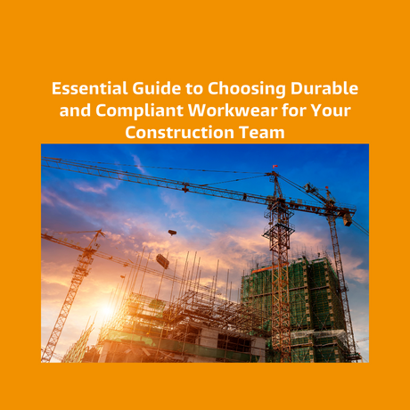 Essential Guide to Choosing Durable and Compliant Workwear for Your Construction Team